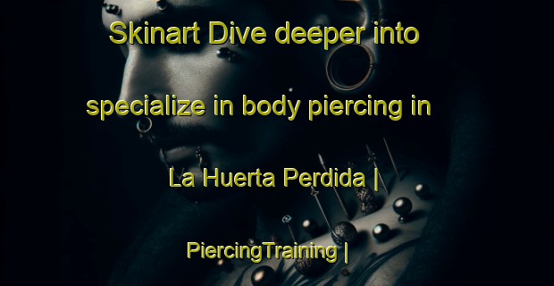 Skinart Dive deeper into specialize in body piercing in La Huerta Perdida | PiercingTraining | PiercingClasses | SkinartTraining-Mexico